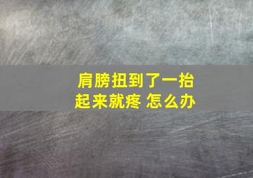 肩膀扭到了一抬起来就疼 怎么办